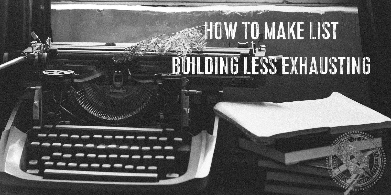 [Image Description] A black and white image of a vintage typewriter on a desk next to a stack of books. On the typewriter is a fern frond. "How to Make List Building Less Exhausting" is superimposed over the image.