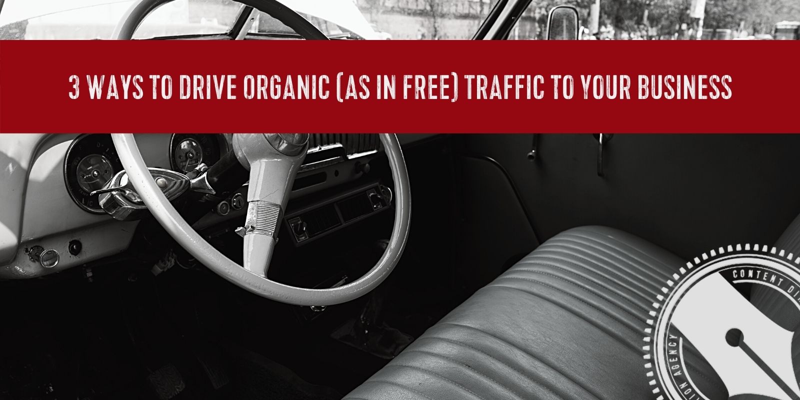 [A red banner spans across the top of a black and white image of the interior of a vintage car with a bench seat. The banner says, "3 Ways to Drive Organic (as in FREE) Traffic to Your Business". The Content Direction Agency logo is in the bottom right corner of the image,]